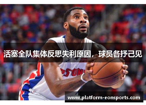 活塞全队集体反思失利原因，球员各抒己见