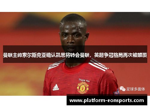 曼联主帅索尔斯克亚确认凯恩将转会曼联，英超争冠格局再次被颠覆
