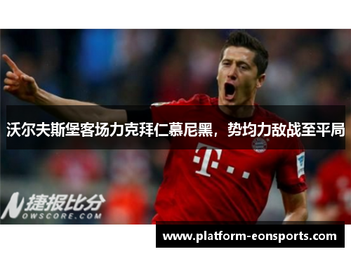 沃尔夫斯堡客场力克拜仁慕尼黑，势均力敌战至平局