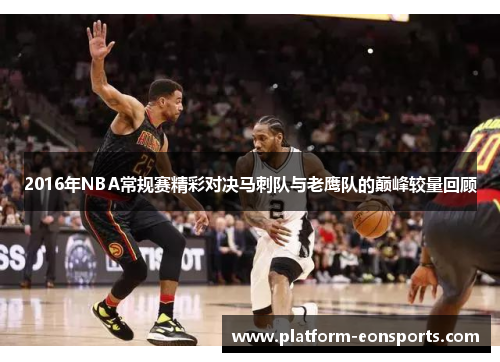 2016年NBA常规赛精彩对决马刺队与老鹰队的巅峰较量回顾