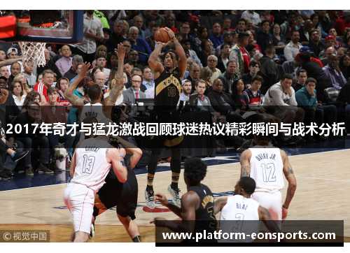 2017年奇才与猛龙激战回顾球迷热议精彩瞬间与战术分析