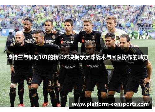 波特兰与银河101的精彩对决揭示足球战术与团队协作的魅力