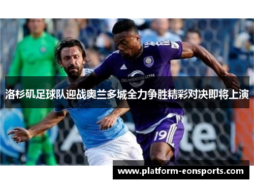 洛杉矶足球队迎战奥兰多城全力争胜精彩对决即将上演