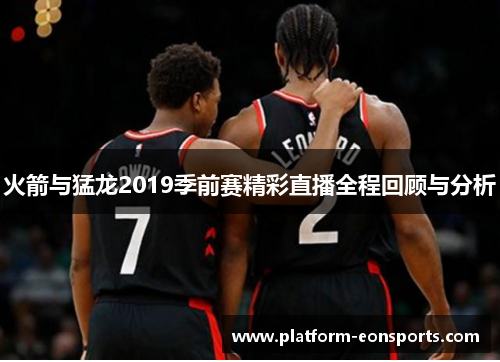 火箭与猛龙2019季前赛精彩直播全程回顾与分析