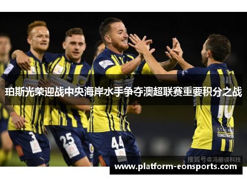 珀斯光荣迎战中央海岸水手争夺澳超联赛重要积分之战